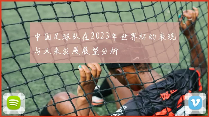 中国足球队在2023年世界杯的表现与未来发展展望分析
