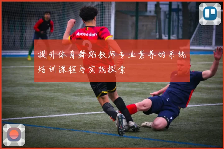 提升体育舞蹈教师专业素养的系统培训课程与实践探索