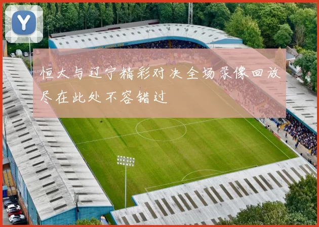 恒大与辽宁精彩对决全场录像回放尽在此处不容错过