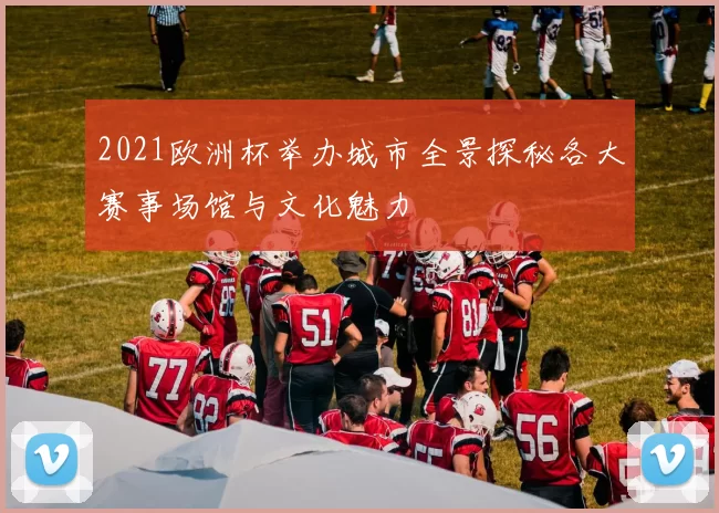 2021欧洲杯举办城市全景探秘各大赛事场馆与文化魅力