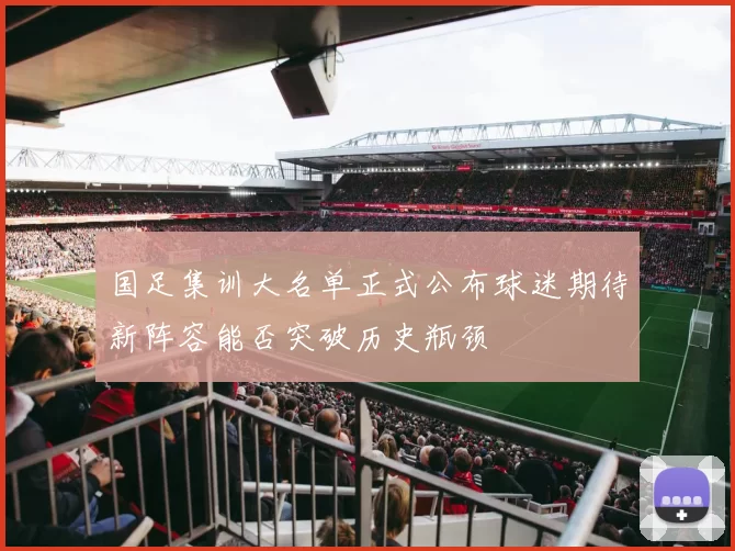 国足集训大名单正式公布球迷期待新阵容能否突破历史瓶颈