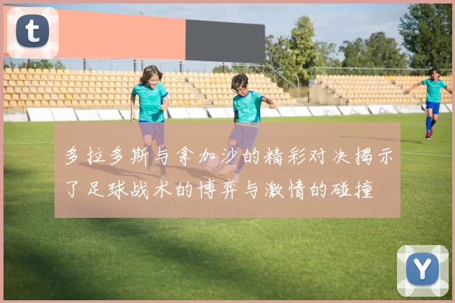 多拉多斯与拿加沙的精彩对决揭示了足球战术的博弈与激情的碰撞