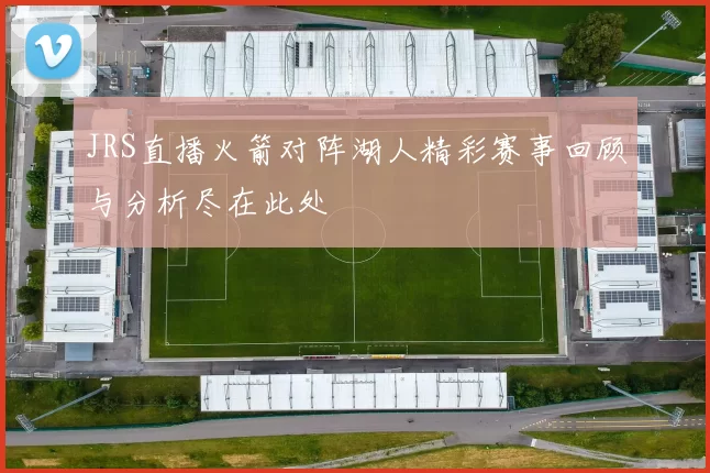 JRS直播火箭对阵湖人精彩赛事回顾与分析尽在此处